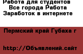 Работа для студентов  - Все города Работа » Заработок в интернете   . Пермский край,Губаха г.